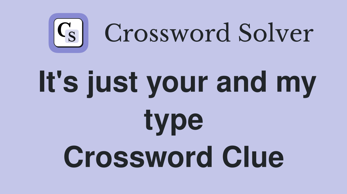 It's just your and my type Crossword Clue