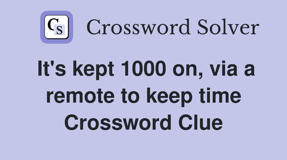 It's kept 1000 on, via a remote to keep time Crossword Clue