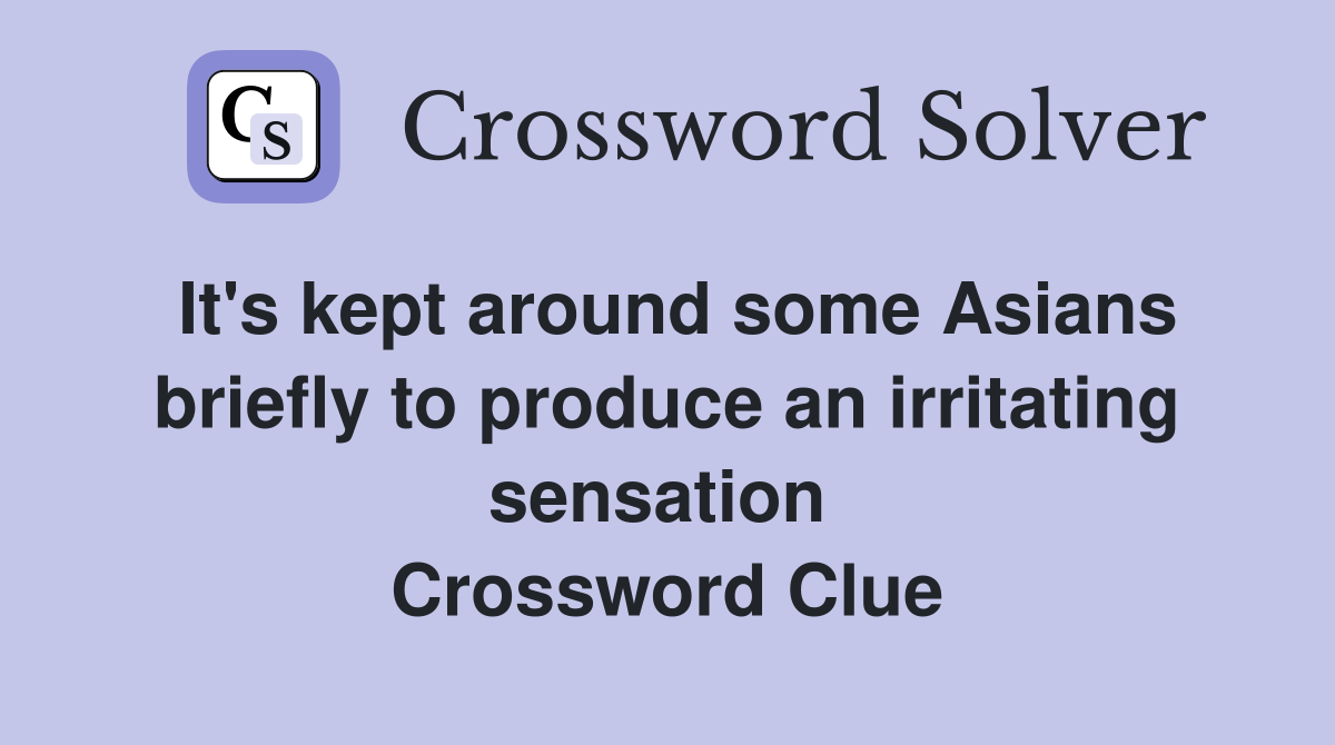 It's kept around some Asians briefly to produce an irritating sensation  Crossword Clue