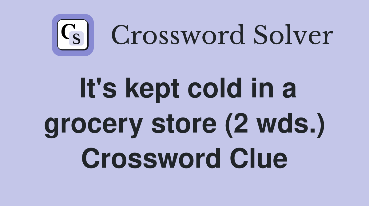 It's kept cold in a grocery store (2 wds.) Crossword Clue