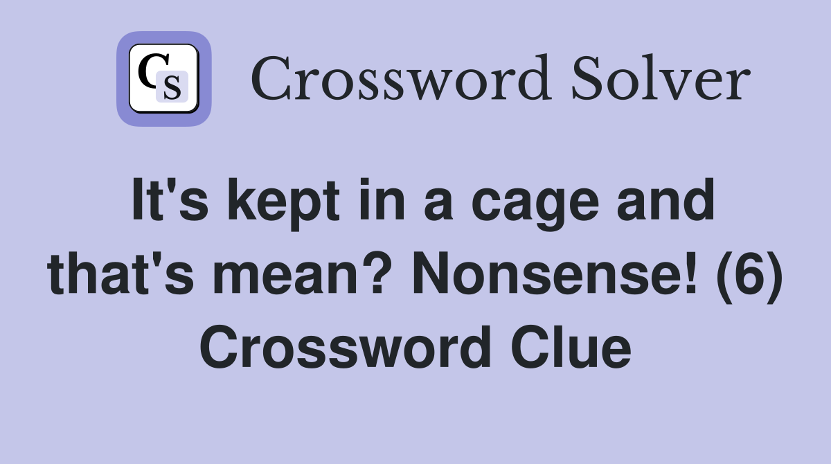 It's kept in a cage and that's mean? Nonsense! (6) Crossword Clue