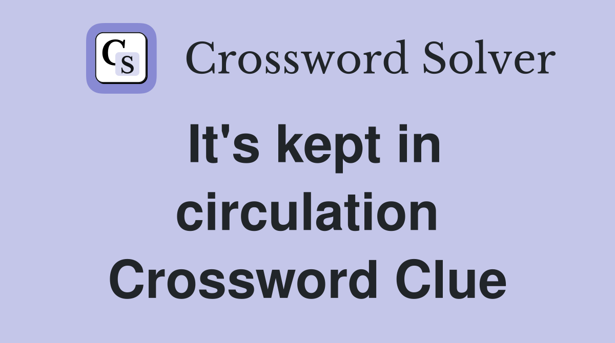 It's kept in circulation Crossword Clue