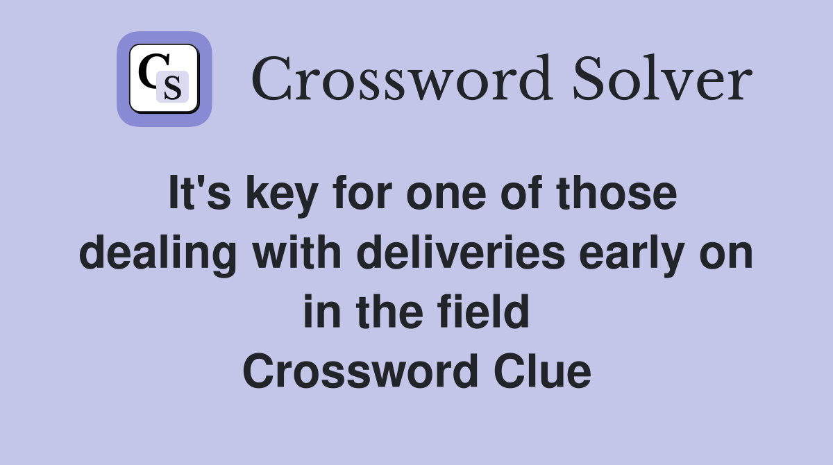 It's key for one of those dealing with deliveries early on in the field Crossword Clue