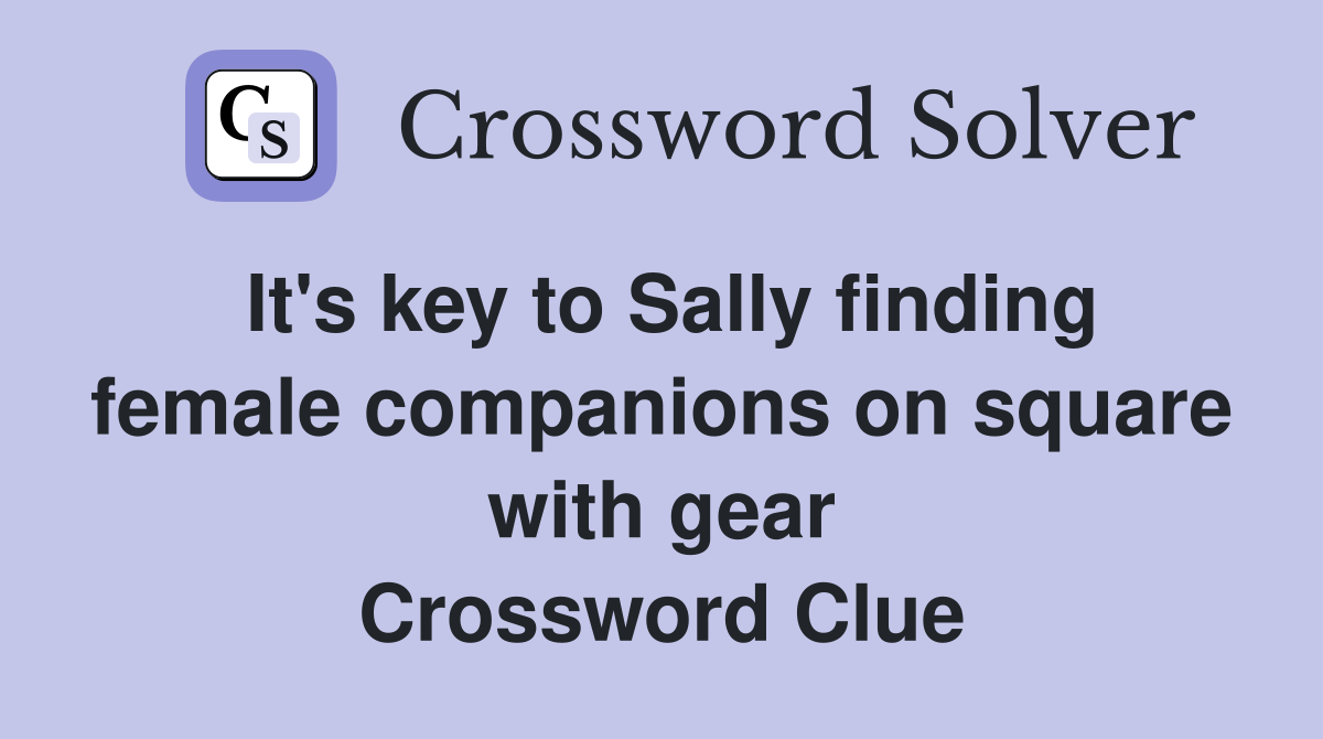 It's key to Sally finding female companions on square with gear Crossword Clue