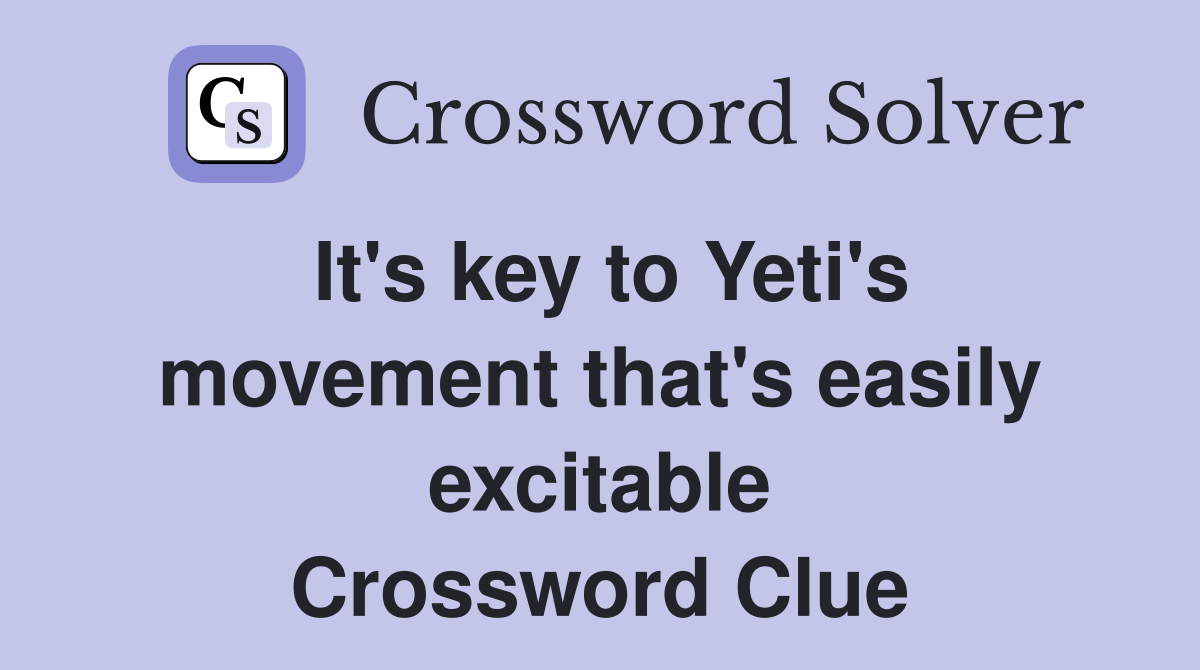 It's key to Yeti's movement that's easily excitable Crossword Clue