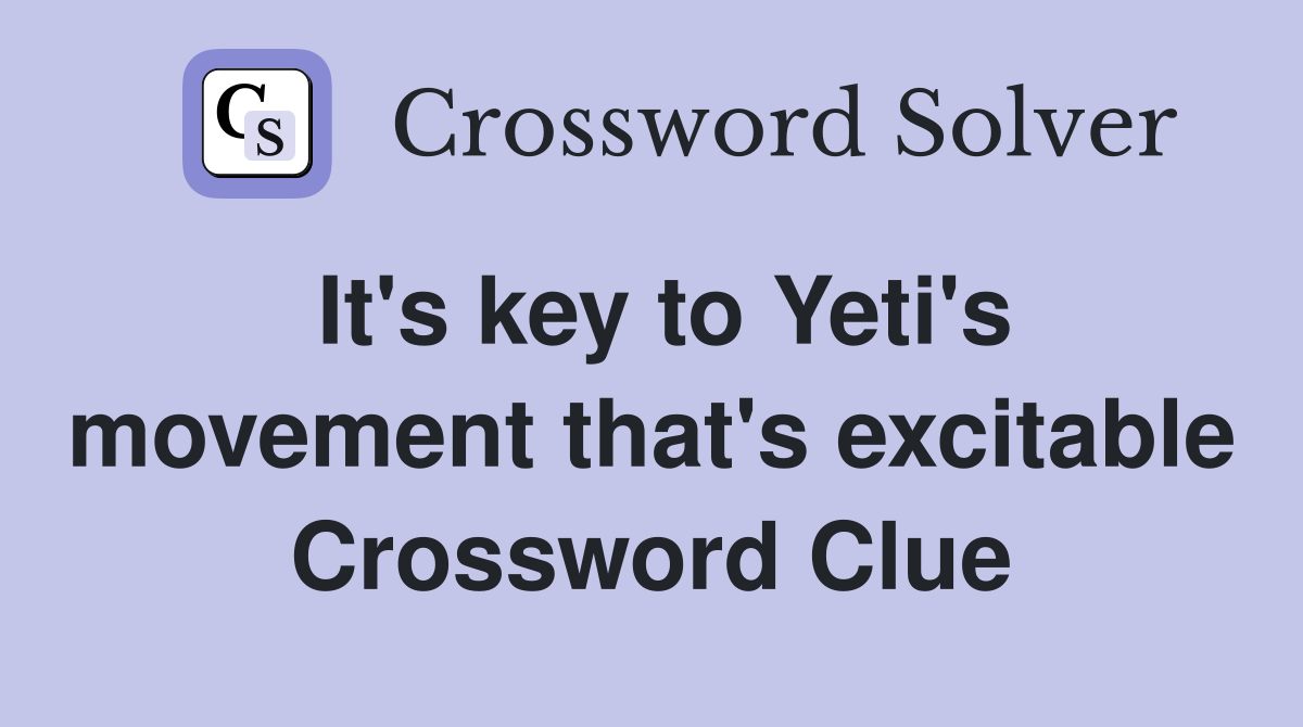 It's key to Yeti's movement that's excitable Crossword Clue