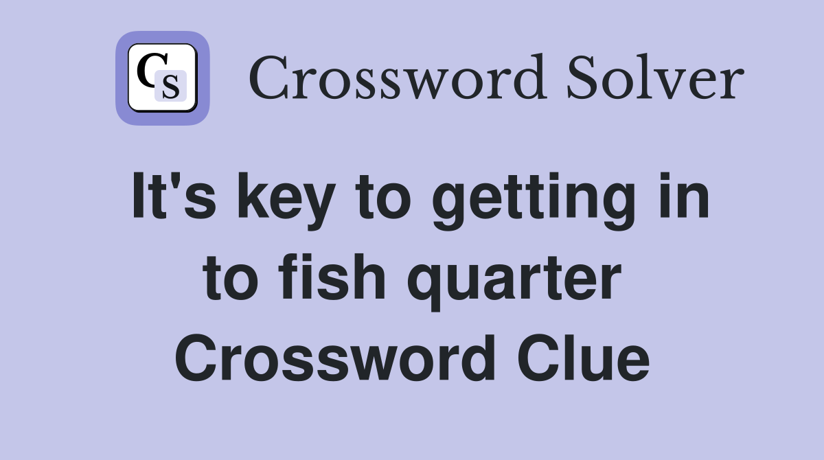 It's key to getting in to fish quarter Crossword Clue