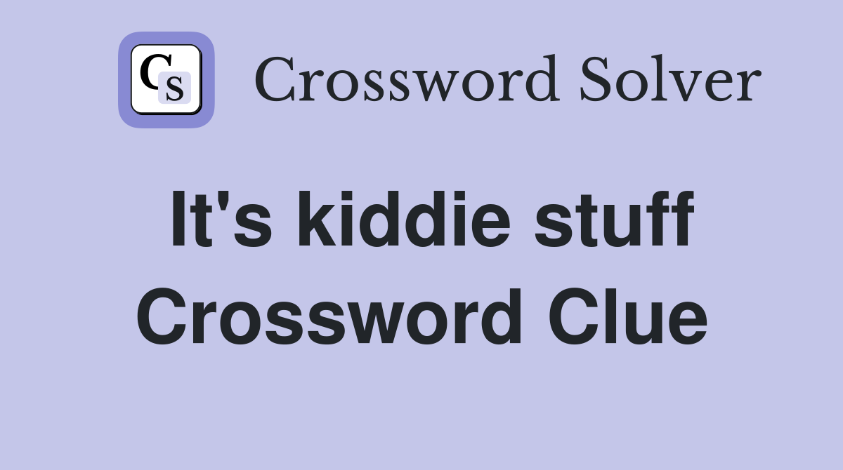 It's kiddie stuff Crossword Clue