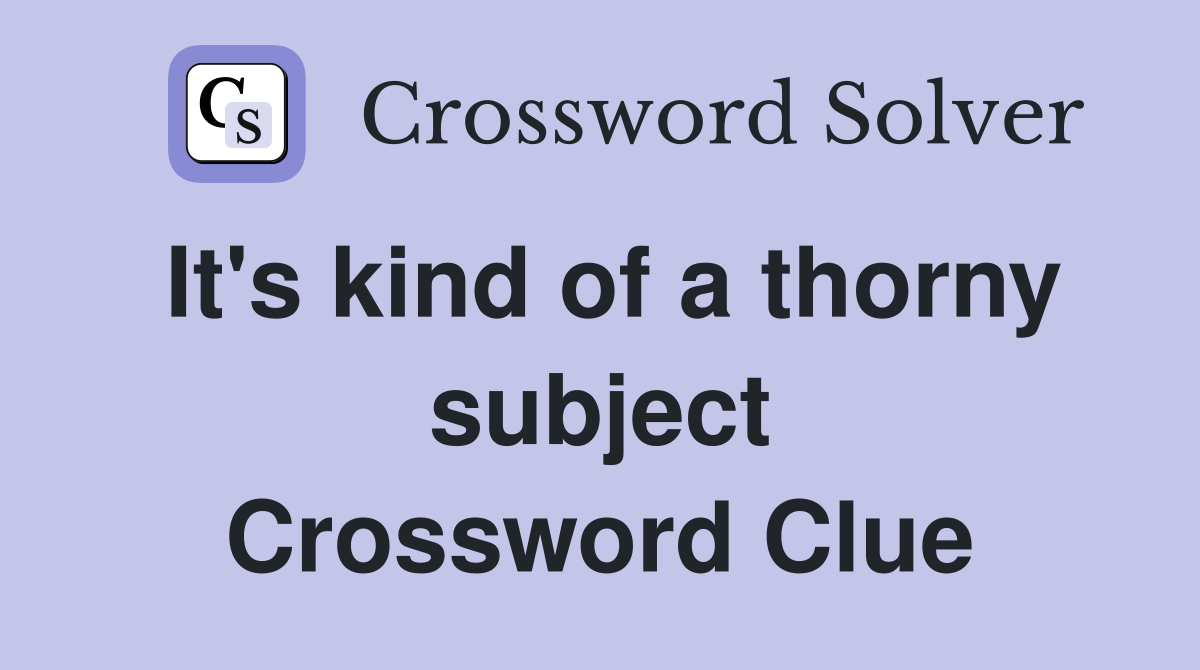 It's kind of a thorny subject Crossword Clue