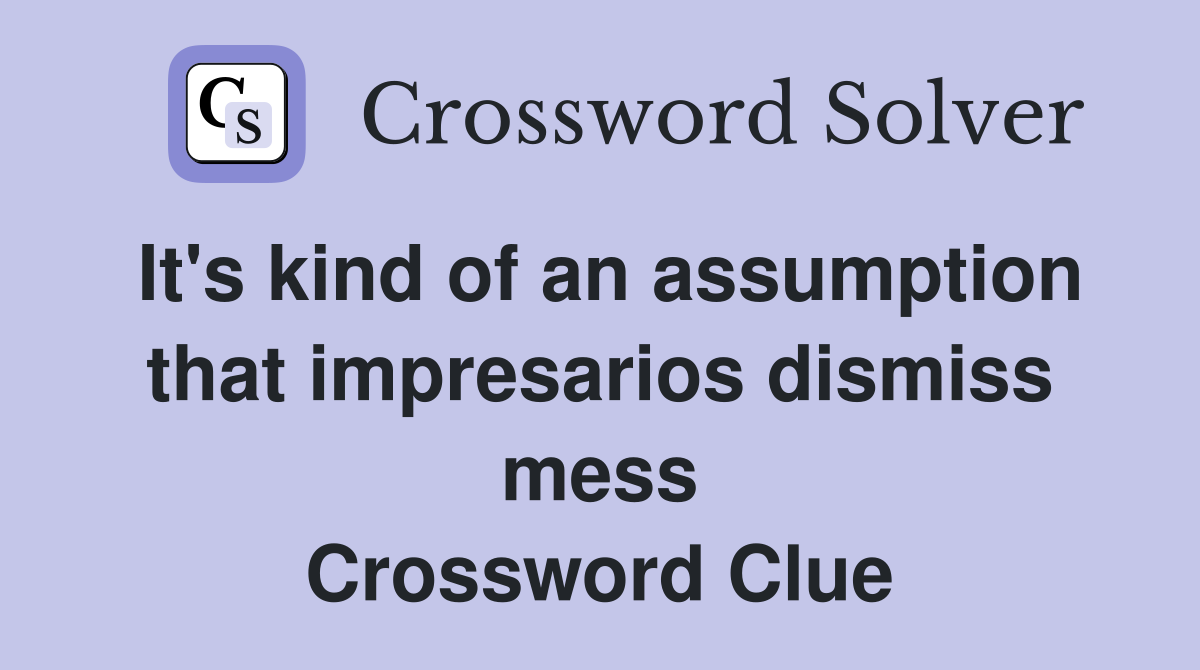It's kind of an assumption that impresarios dismiss mess Crossword Clue