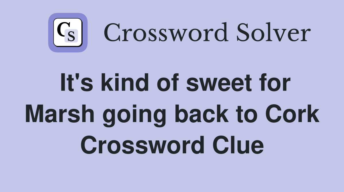It's kind of sweet for Marsh going back to Cork Crossword Clue