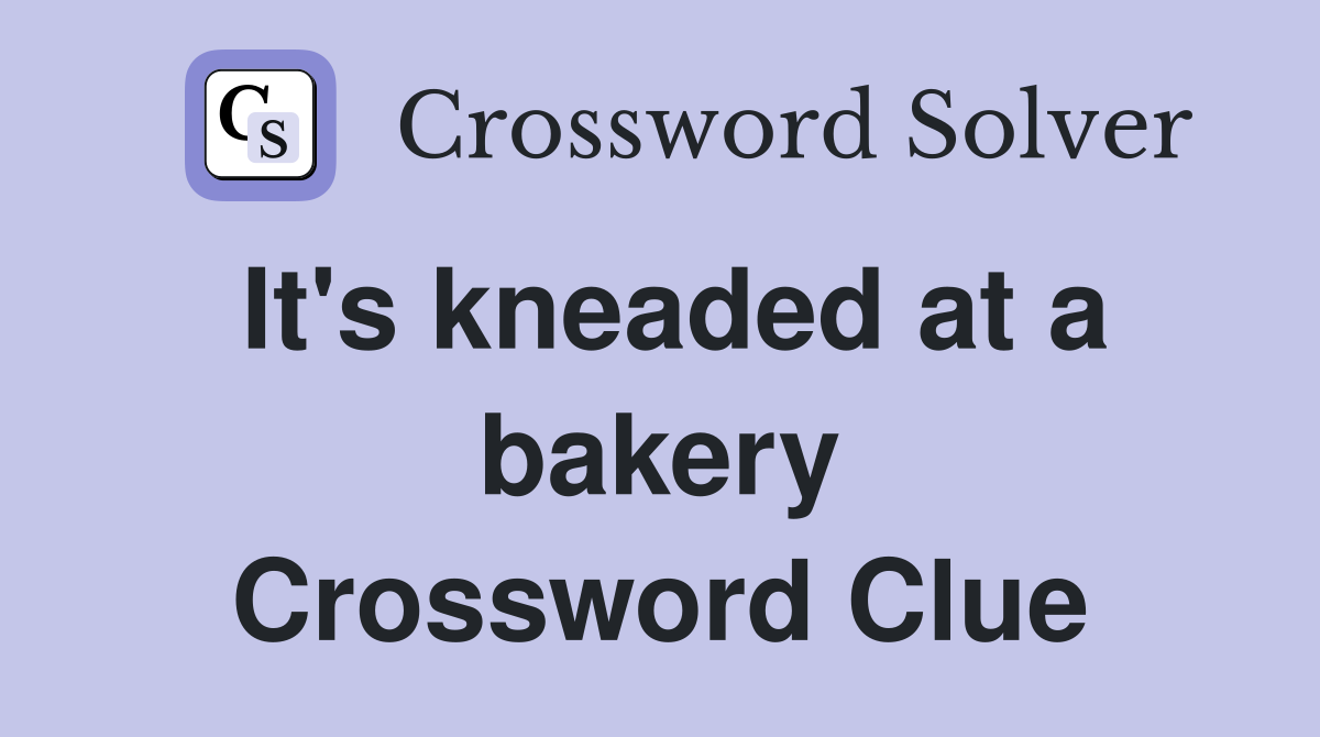 It's kneaded at a bakery Crossword Clue