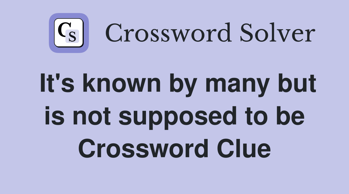 It's known by many but is not supposed to be Crossword Clue