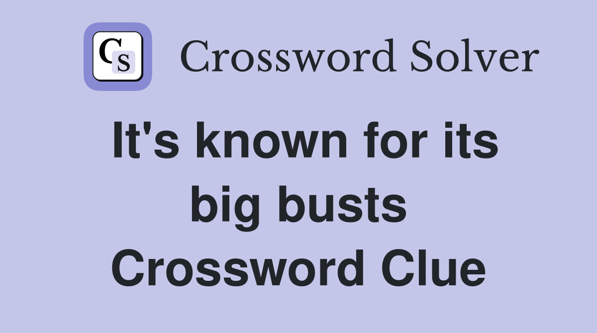 It's known for its big busts Crossword Clue