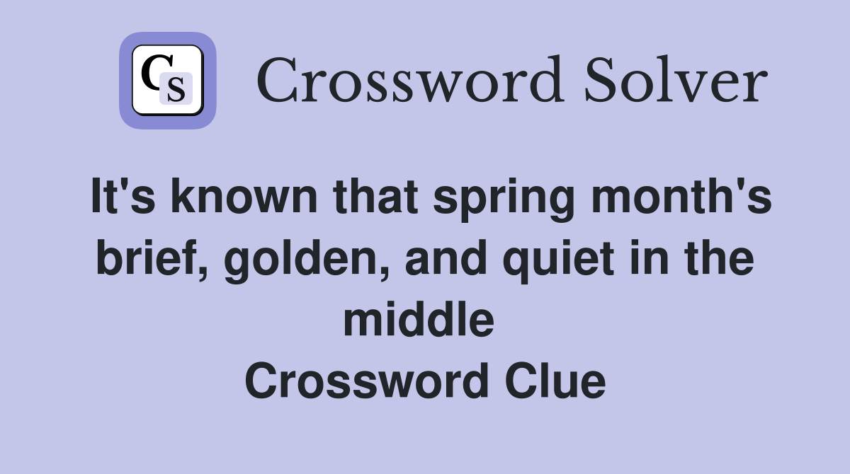 It's known that spring month's brief, golden, and quiet in the middle  Crossword Clue