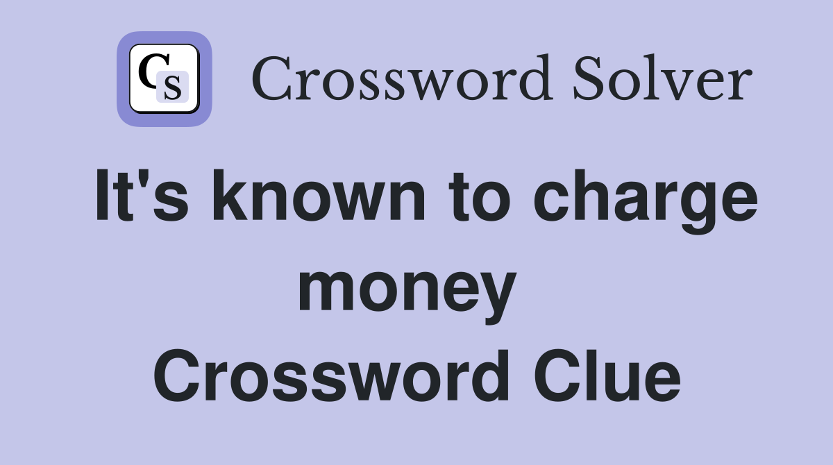 It's known to charge money  Crossword Clue