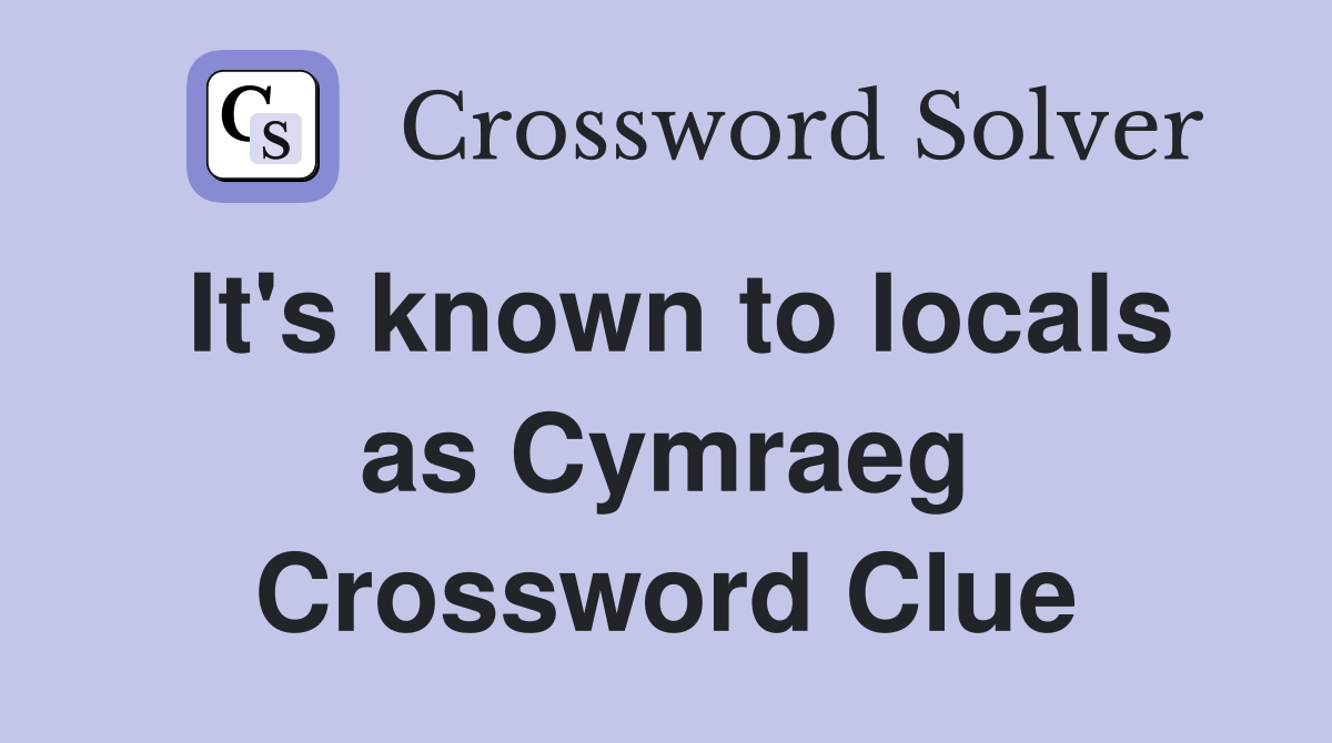 It's known to locals as Cymraeg Crossword Clue