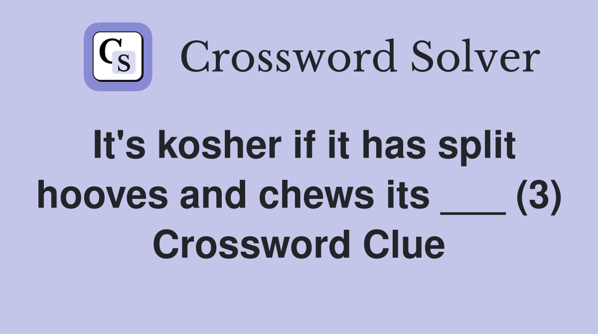 It's kosher if it has split hooves and chews its ___ (3) Crossword Clue
