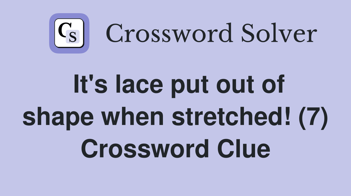 It's lace put out of shape when stretched! (7) Crossword Clue