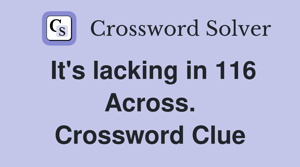 It's lacking in 116 Across. Crossword Clue