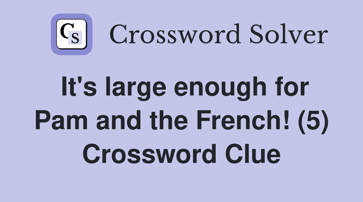 It's large enough for Pam and the French! (5) Crossword Clue