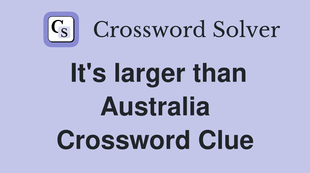 It's larger than Australia Crossword Clue