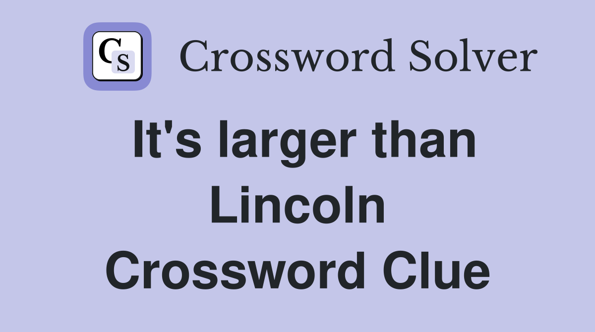 It's larger than Lincoln Crossword Clue