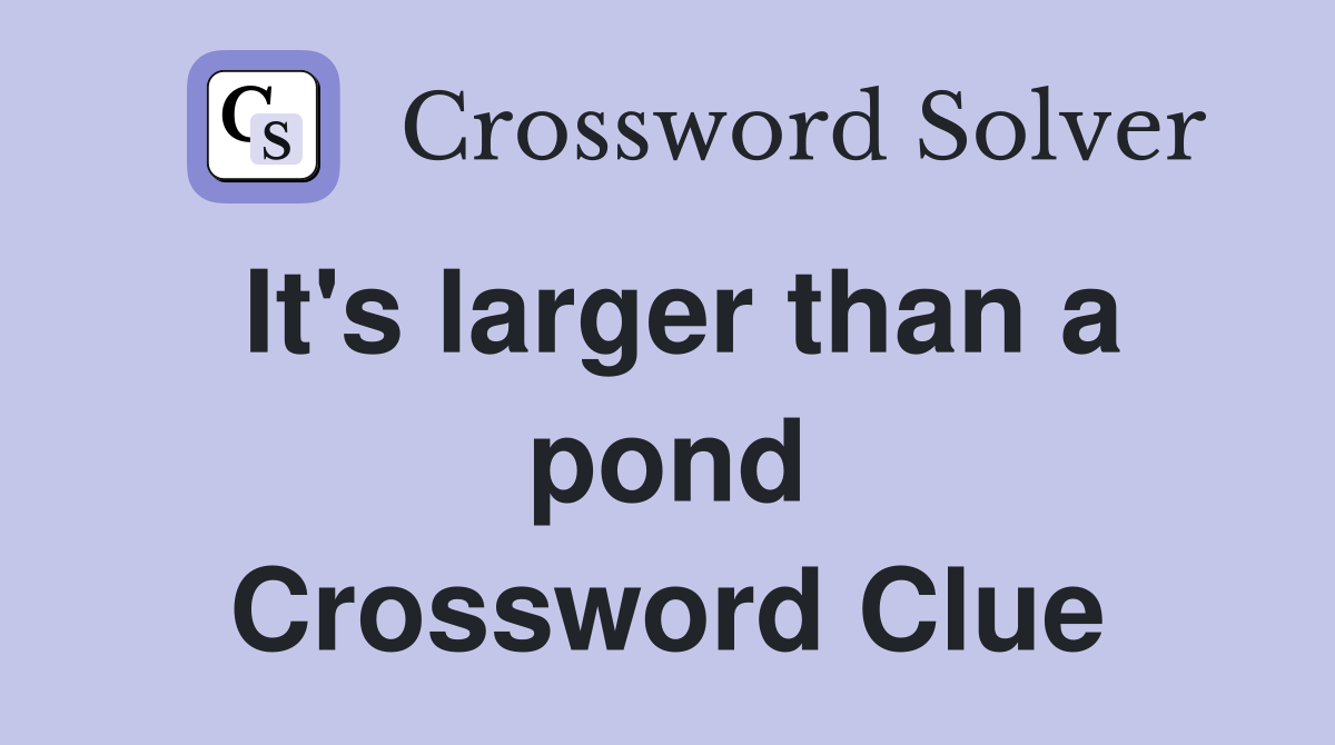 It's larger than a pond Crossword Clue