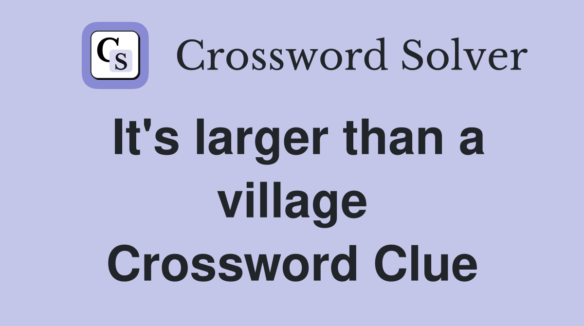 It's larger than a village Crossword Clue