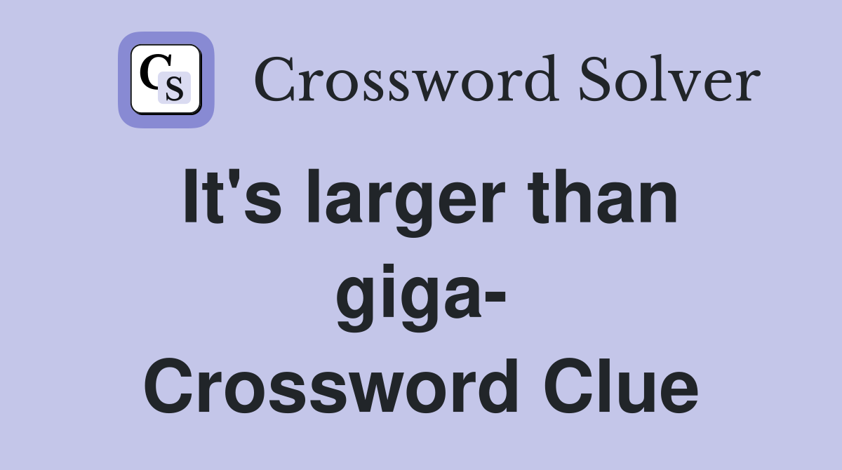 It's larger than giga- Crossword Clue
