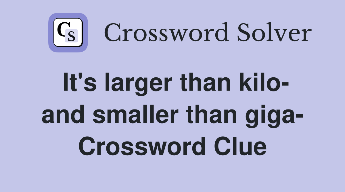 It's larger than kilo- and smaller than giga- Crossword Clue