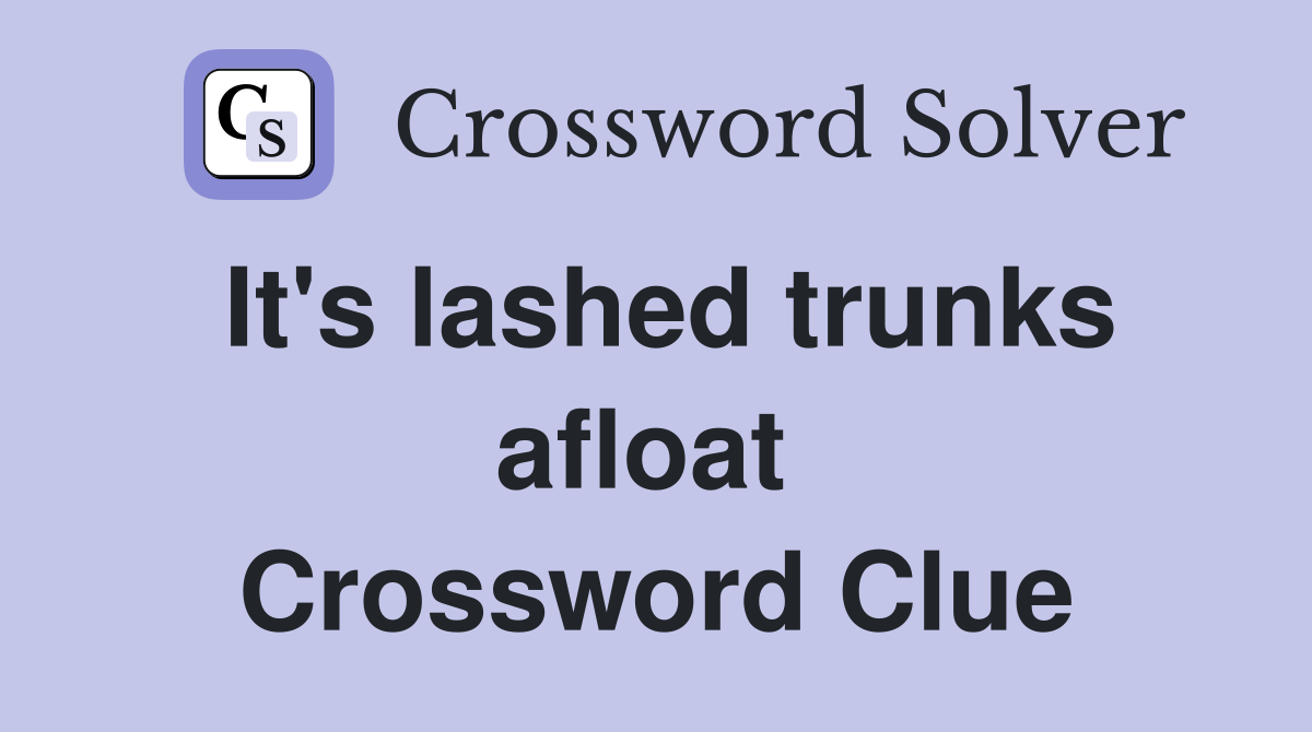 It's lashed trunks afloat  Crossword Clue