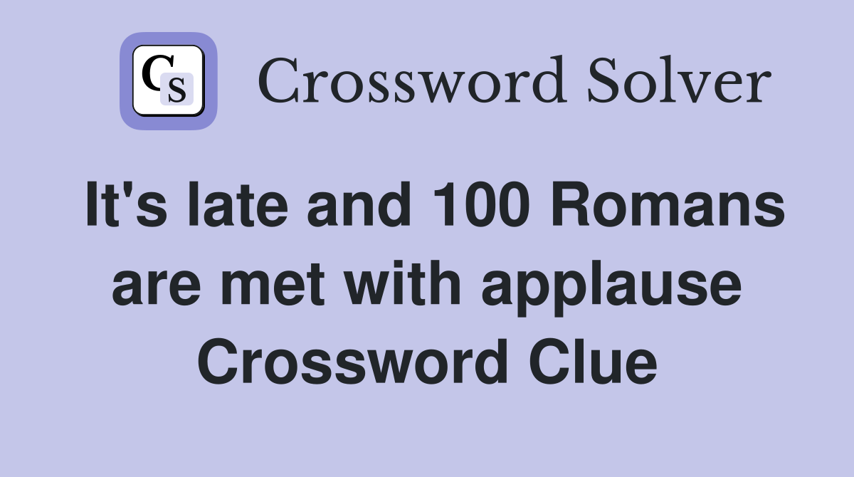 It's late and 100 Romans are met with applause Crossword Clue
