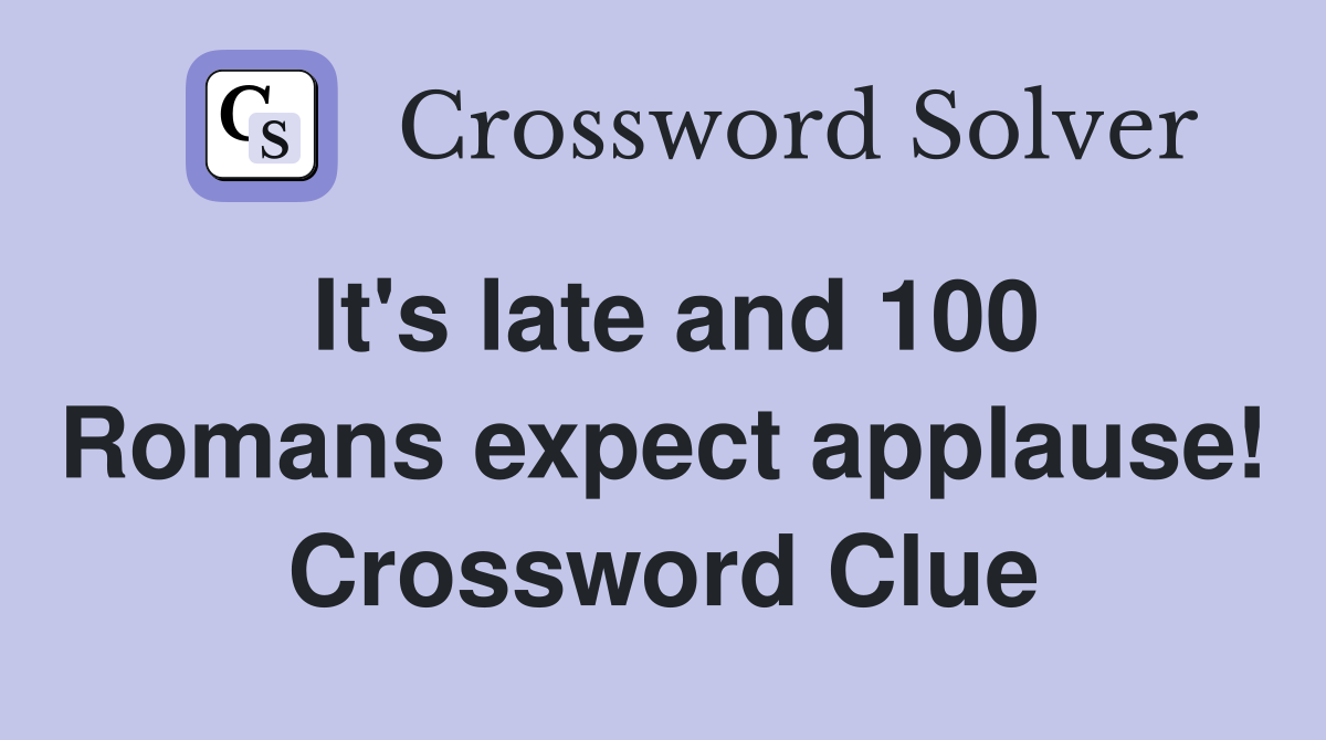 It's late and 100 Romans expect applause! Crossword Clue
