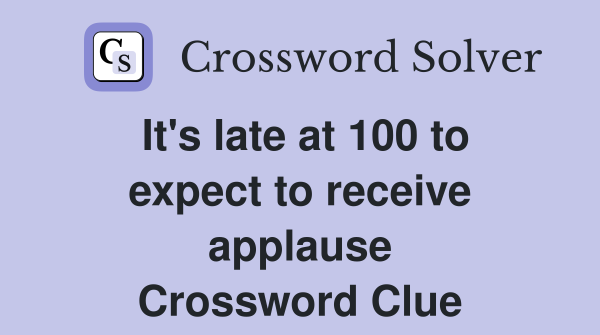 It's late at 100 to expect to receive applause Crossword Clue