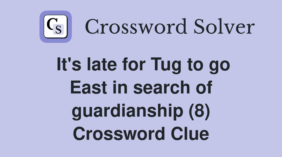 It's late for Tug to go East in search of guardianship (8) Crossword Clue