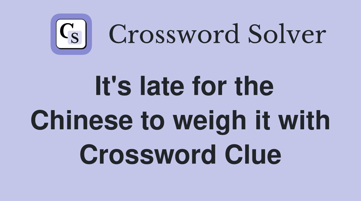 It's late for the Chinese to weigh it with Crossword Clue