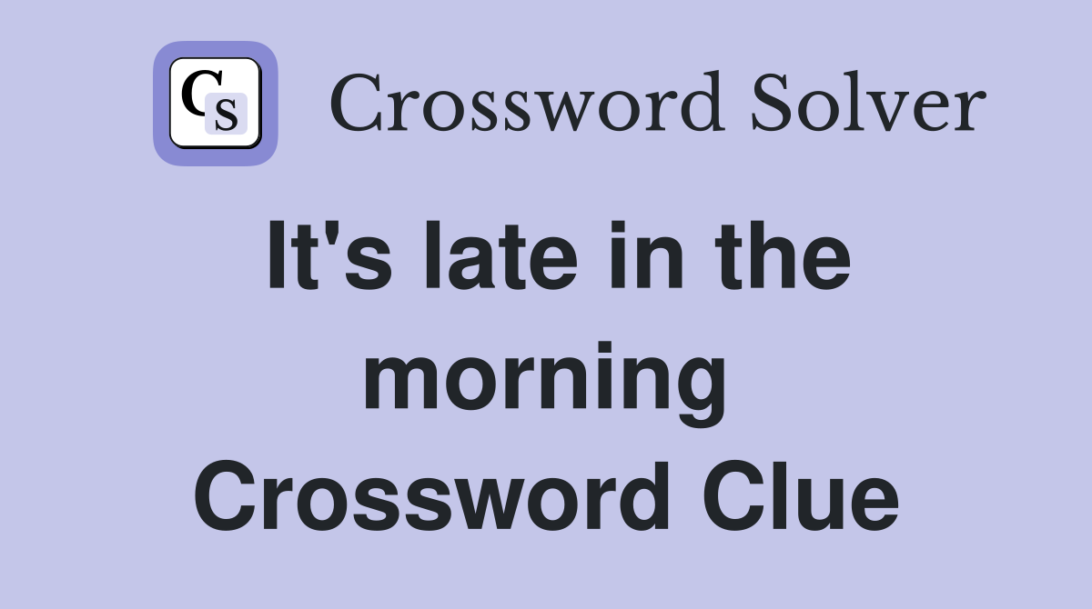 It's late in the morning Crossword Clue