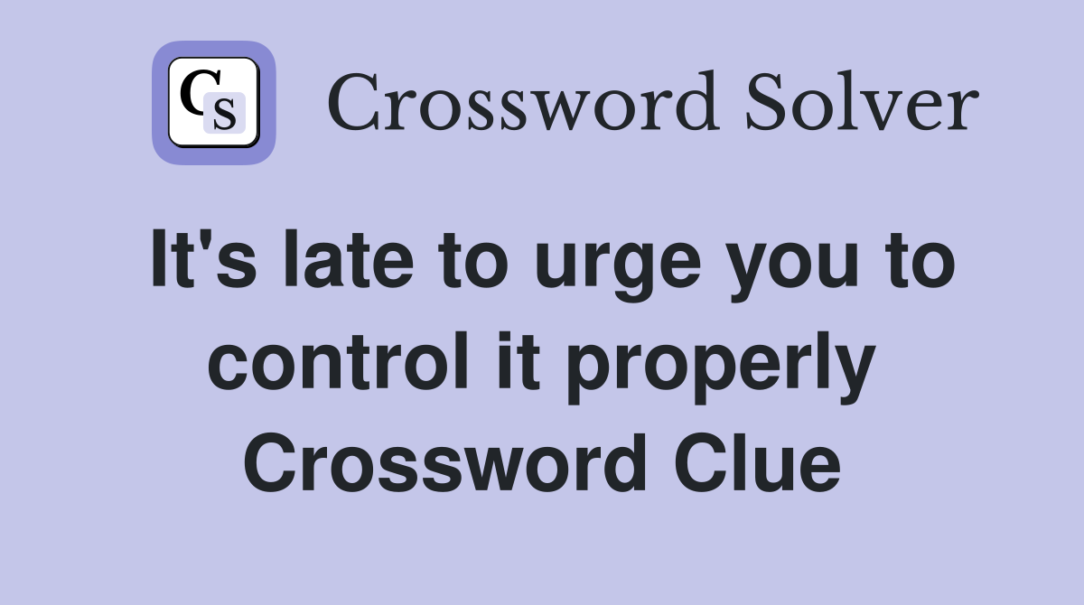 It's late to urge you to control it properly Crossword Clue