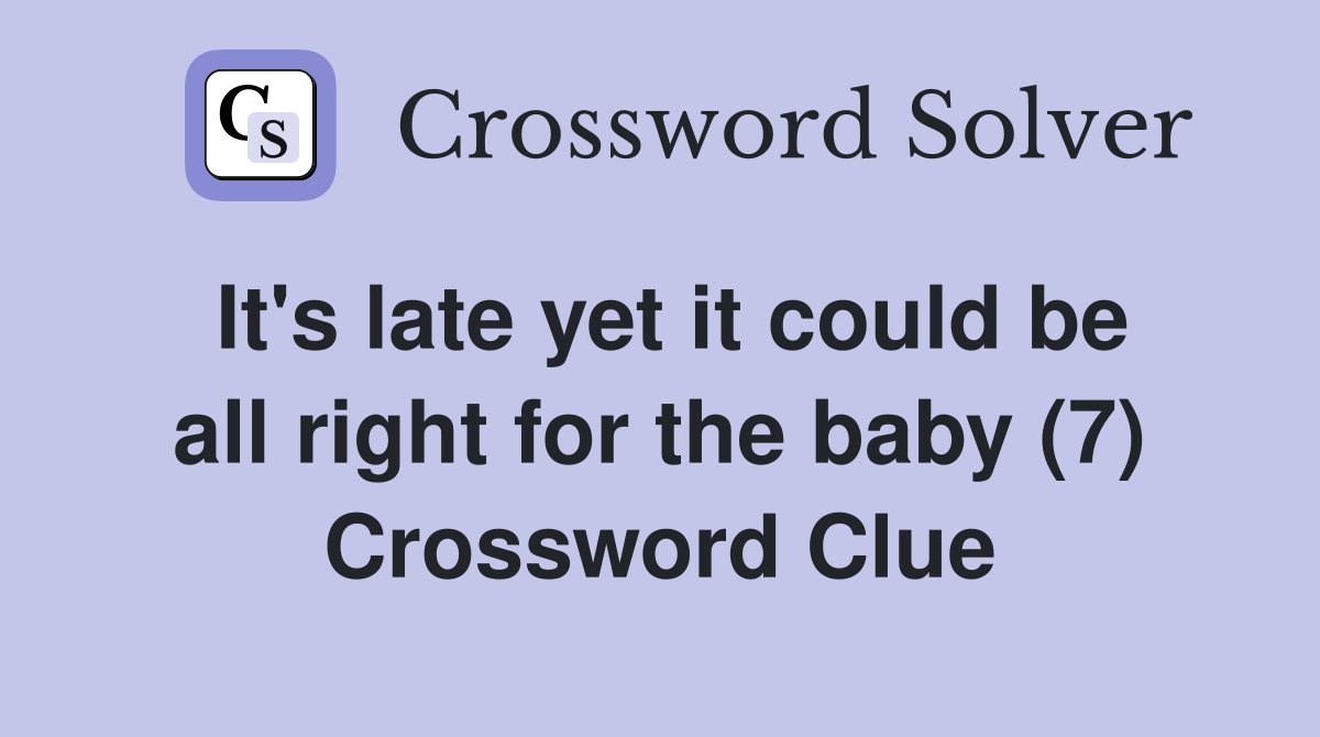 It's late yet it could be all right for the baby (7) Crossword Clue