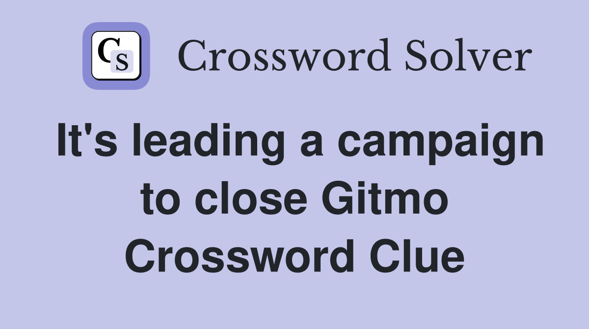 It's leading a campaign to close Gitmo Crossword Clue