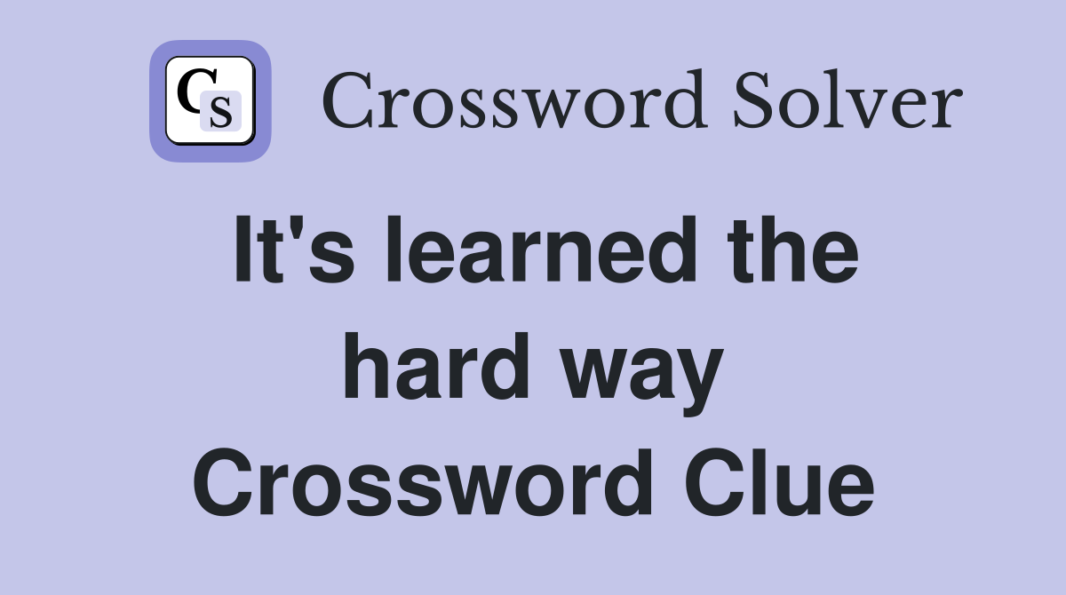 It's learned the hard way Crossword Clue