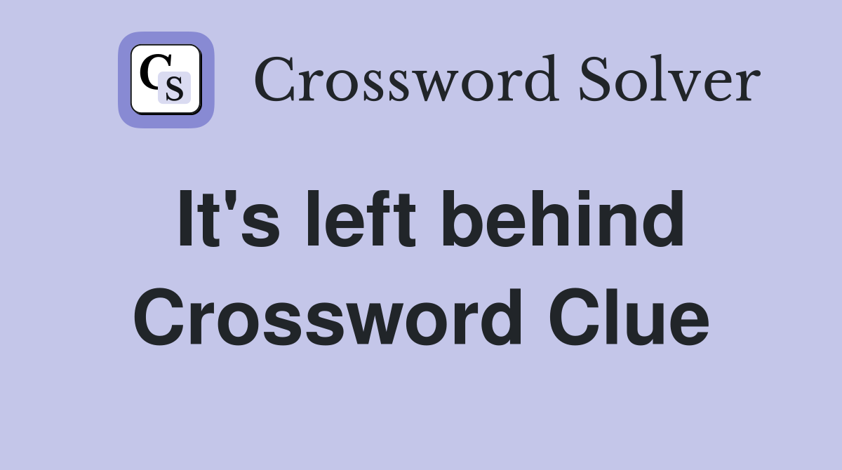 It's left behind Crossword Clue