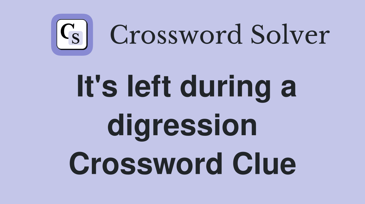 It's left during a digression Crossword Clue