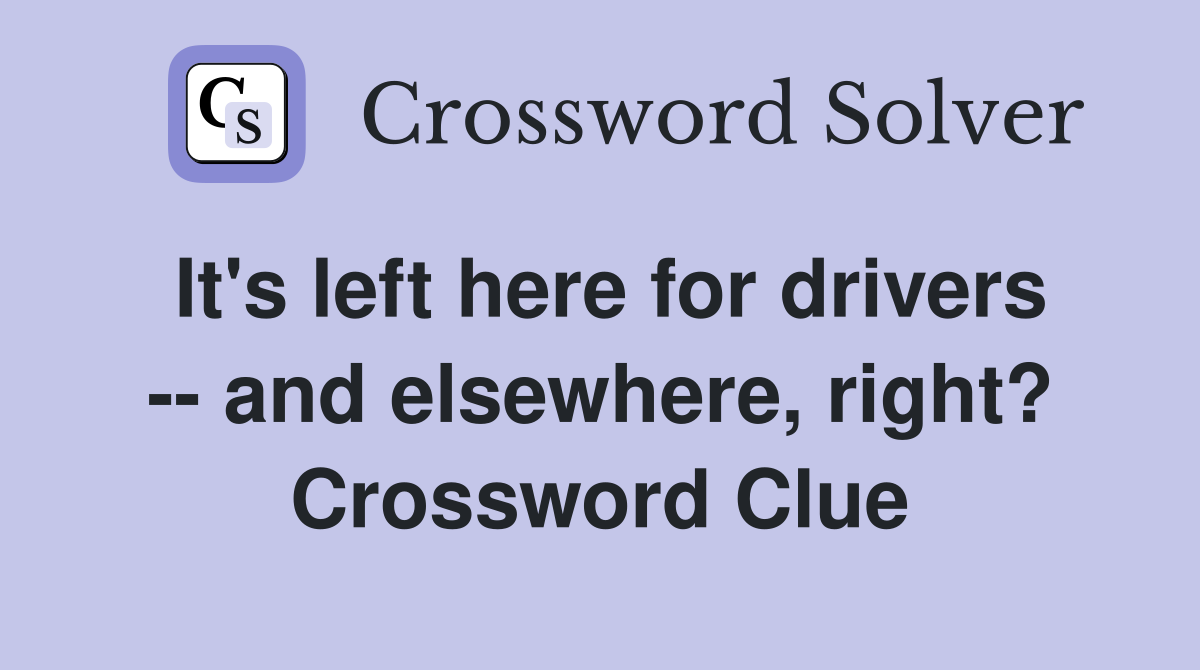 It's left here for drivers -- and elsewhere, right? Crossword Clue