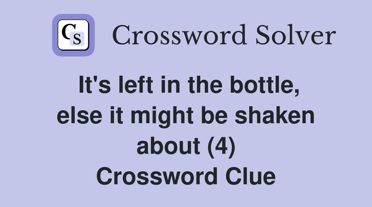 It's left in the bottle, else it might be shaken about (4) Crossword Clue