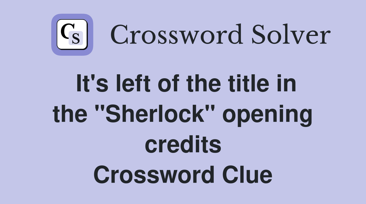 It's left of the title in the "Sherlock" opening credits Crossword Clue