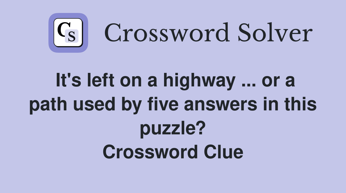 It's left on a highway ... or a path used by five answers in this puzzle? Crossword Clue