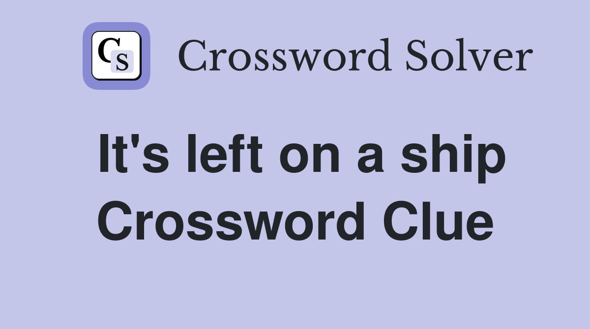 It's left on a ship Crossword Clue