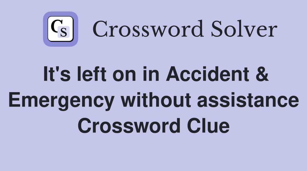 It's left on in Accident & Emergency without assistance Crossword Clue